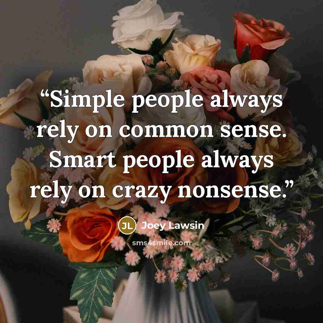“Simple people always rely on common sense. Smart people always rely on crazy nonsense.” quote by Joey Lawsin