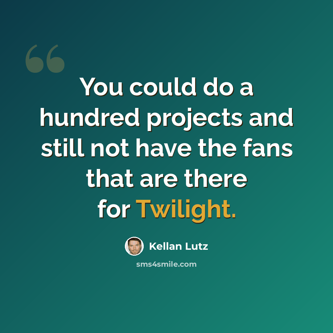 “You could do a hundred projects and still not have the fans that are there for Twilight.” quote by Kellan Lutz