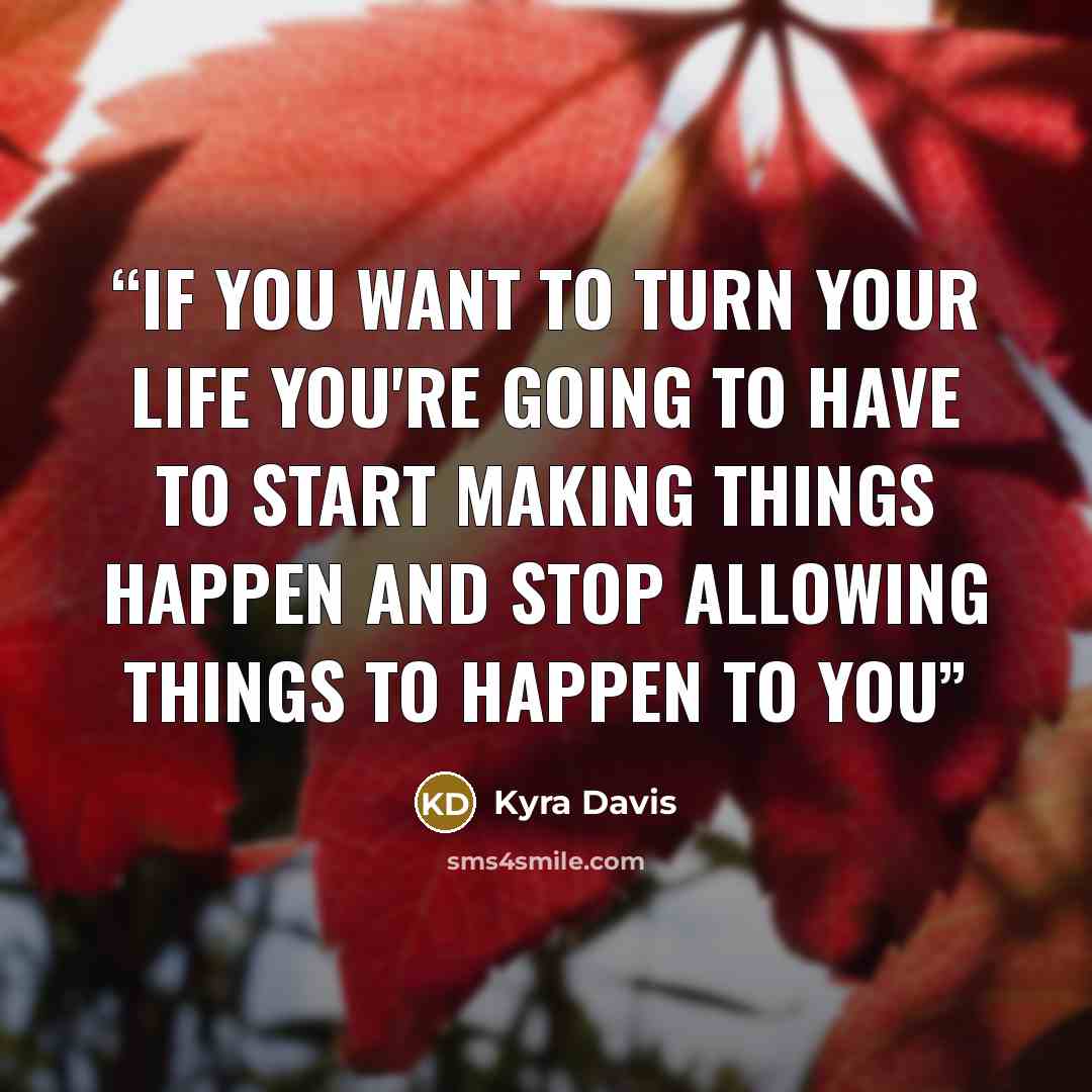“If you want to turn your life you're going to have to start making things happen and stop allowing things to happen to you” quote by Kyra Davis