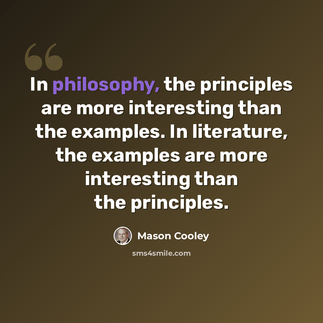 “In philosophy, the principles are more interesting than the examples. In literature, the examples are more interesting than the principles.” quote by Mason Cooley