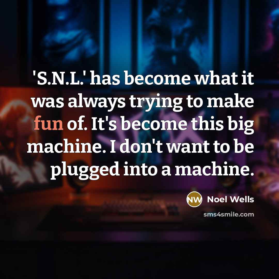 “'S.N.L.' has become what it was always trying to make fun of. It's become this big machine. I don't want to be plugged into a machine.” quote by Noel Wells