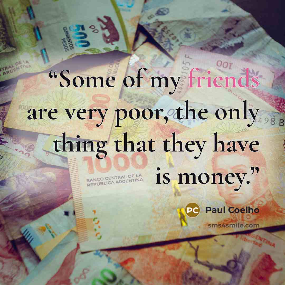 “Some of my friends are very poor, the only thing that they have is money.” quote by Paul Coelho