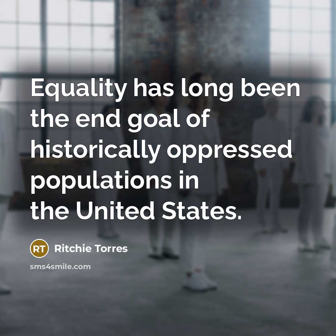 “Equality has long been the end goal of historically oppressed populations in the United States.” quote by Ritchie Torres
