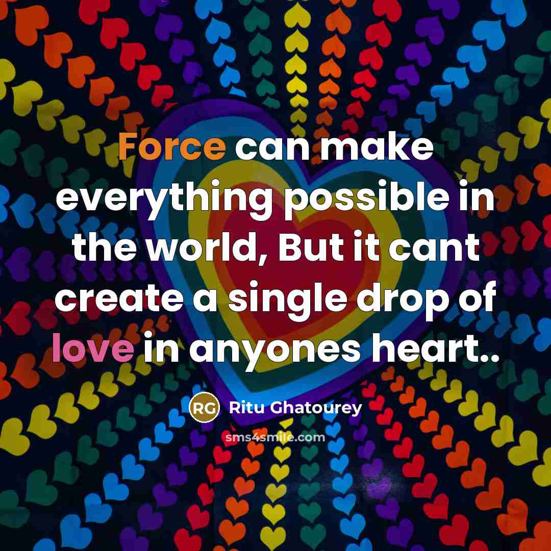 “Force can make everything possible in the world, But it cant create a single drop of love in anyones heart..” quote by Ritu Ghatourey