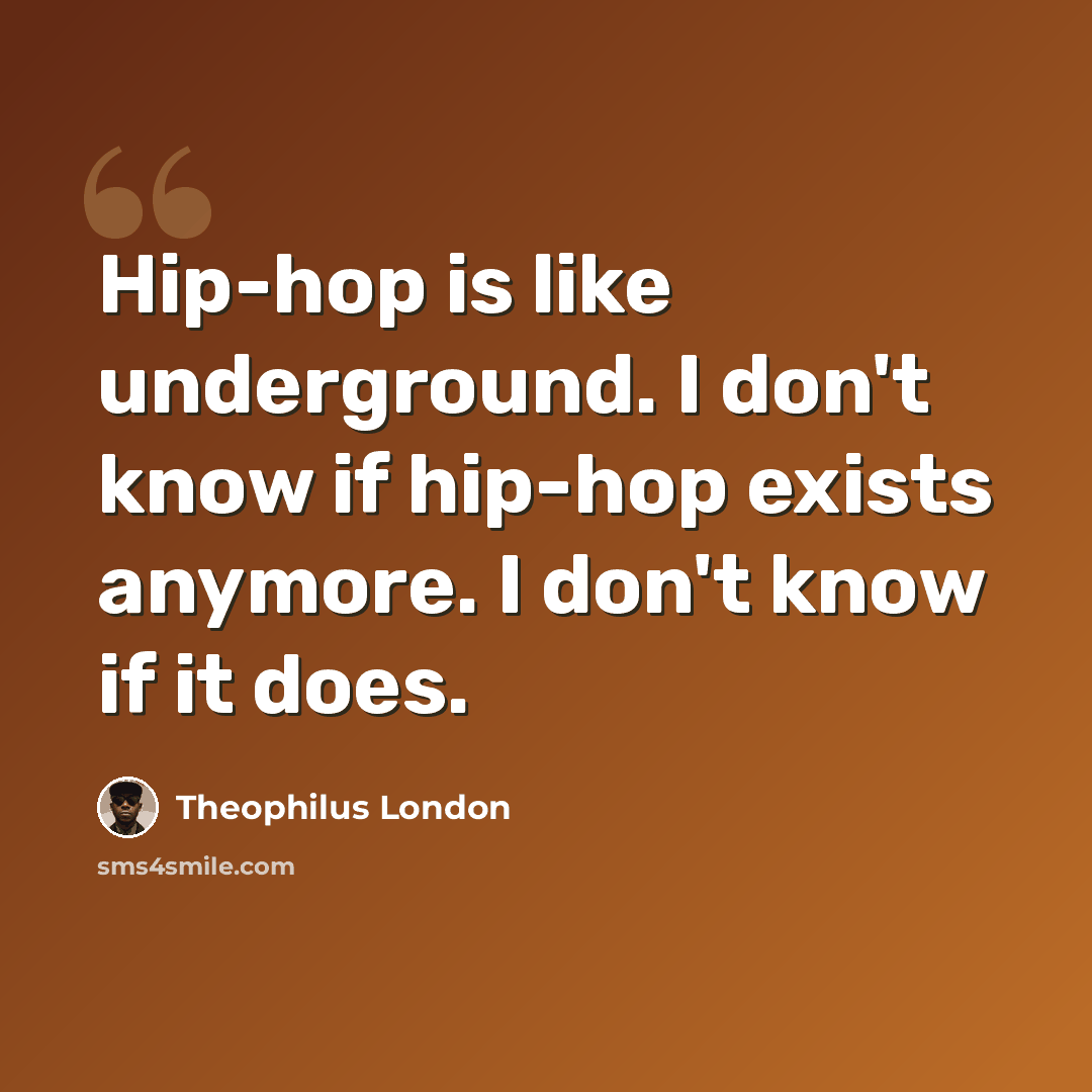 “Hip-hop is like underground. I don't know if hip-hop exists anymore. I don't know if it does.” quote by Theophilus London