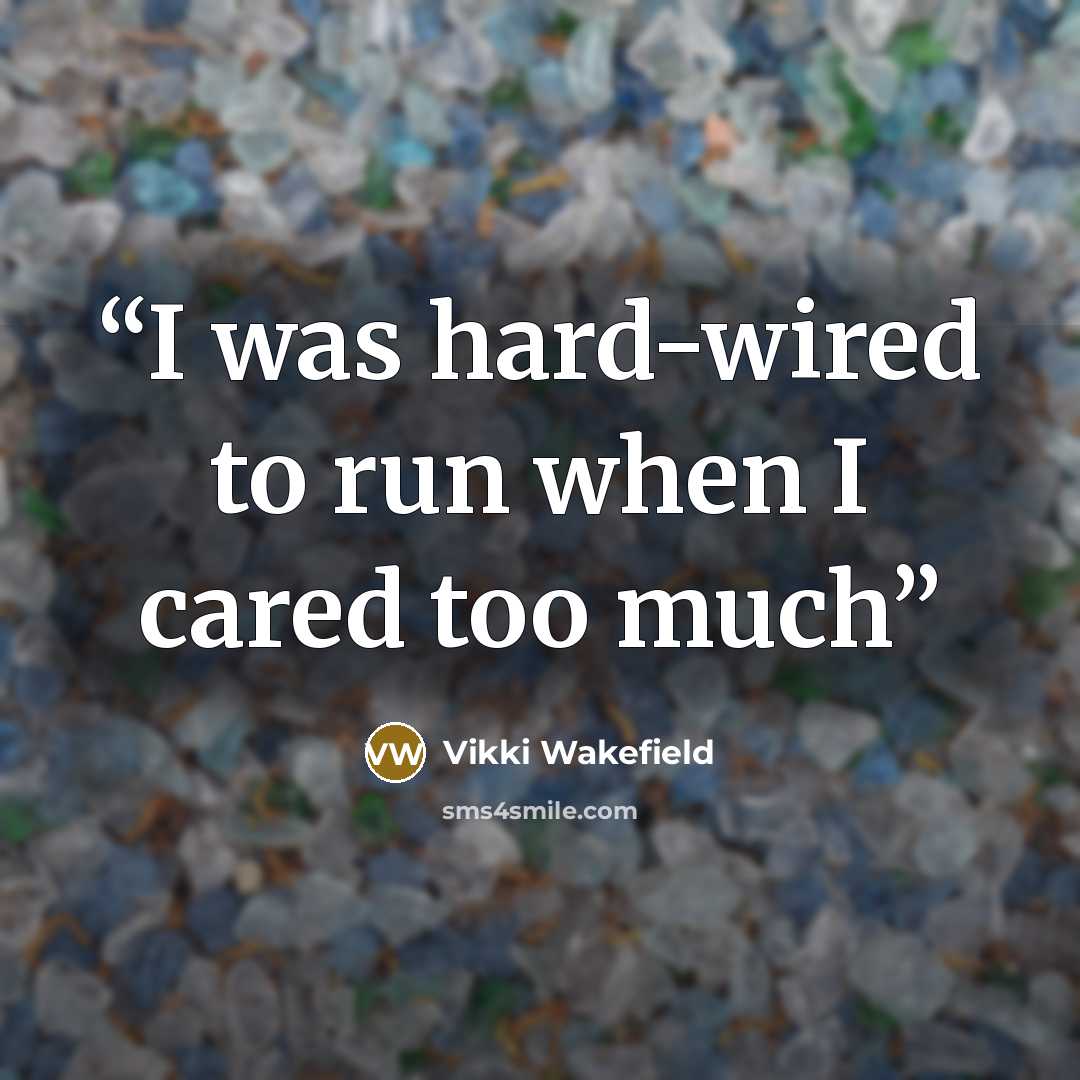 “I was hard-wired to run when I cared too much” quote by Vikki Wakefield