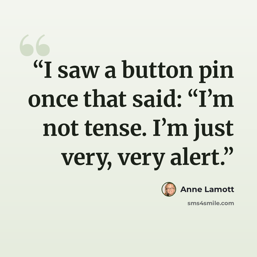 “I saw a button pin once that said: “I’m not tense. I’m just very, very alert.” quote by Anne Lamott
