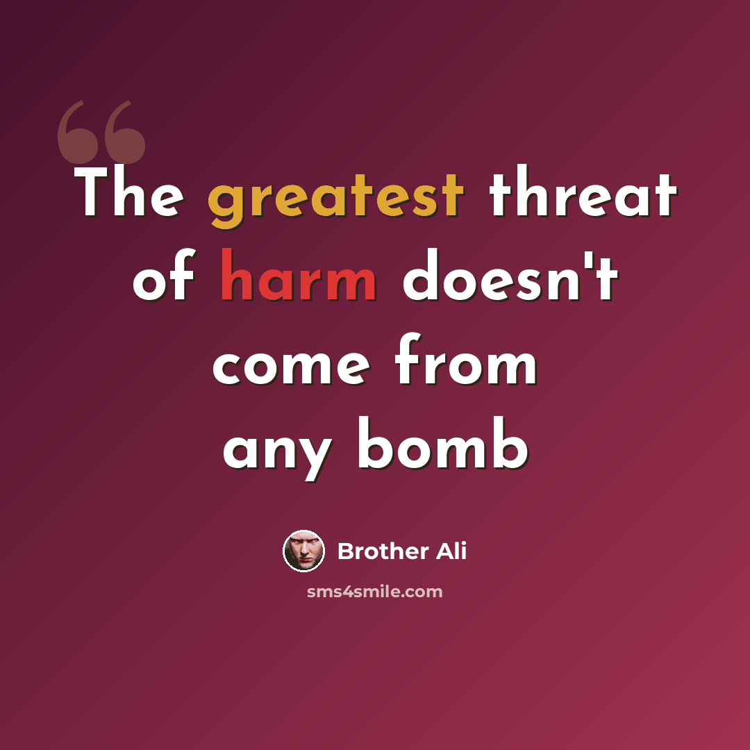 “The greatest threat of harm doesn't come from any bomb” quote by Brother Ali