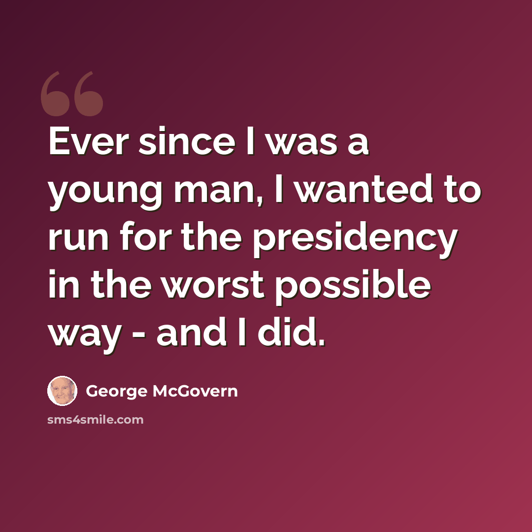“Ever since I was a young man, I wanted to run for the presidency in the worst possible way - and I did.” quote by George McGovern