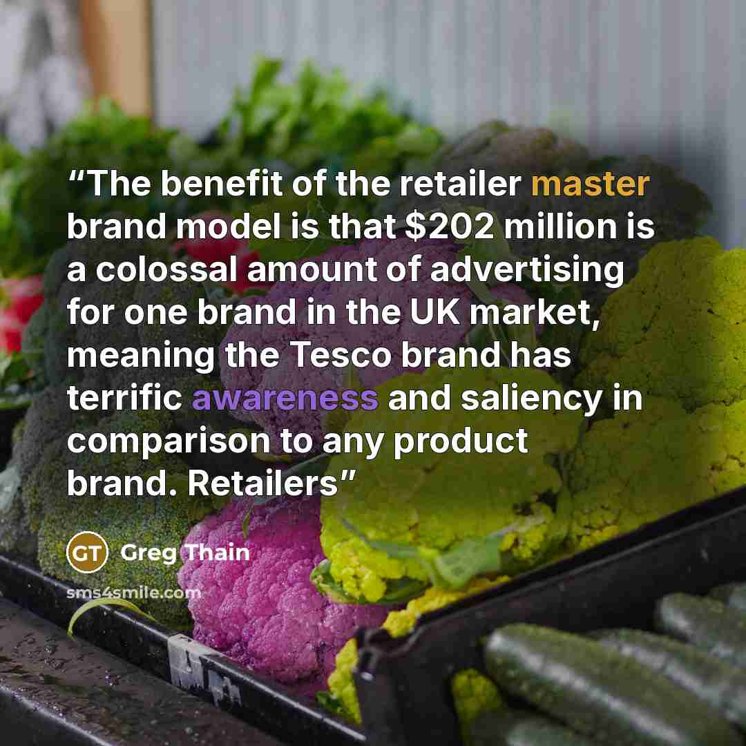 “The benefit of the retailer master brand model is that $202 million is a colossal amount of advertising for one brand in the UK market, meaning the Tesco brand has terrific awareness and saliency in comparison to any product brand. Retailers” quote by Greg Thain