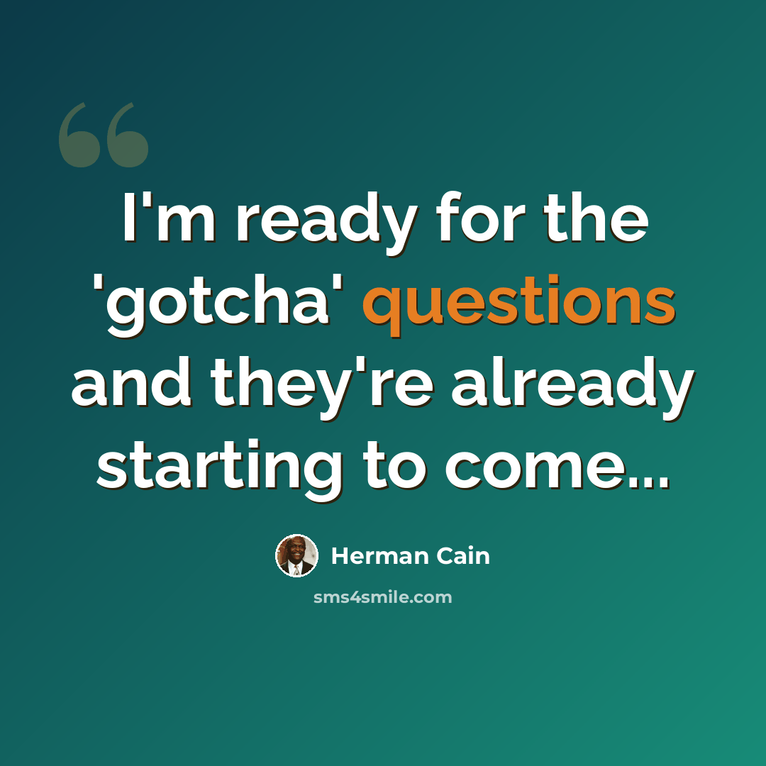 “I'm ready for the 'gotcha' questions and they're already starting to come...” quote by Herman Cain
