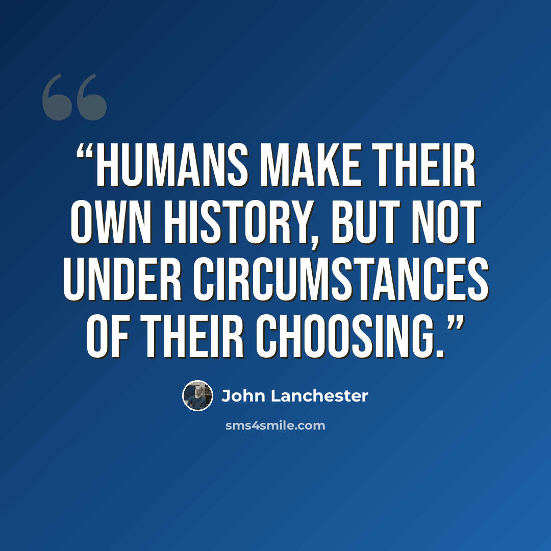 “Humans make their own history, but not under circumstances of their choosing.” quote by John Lanchester