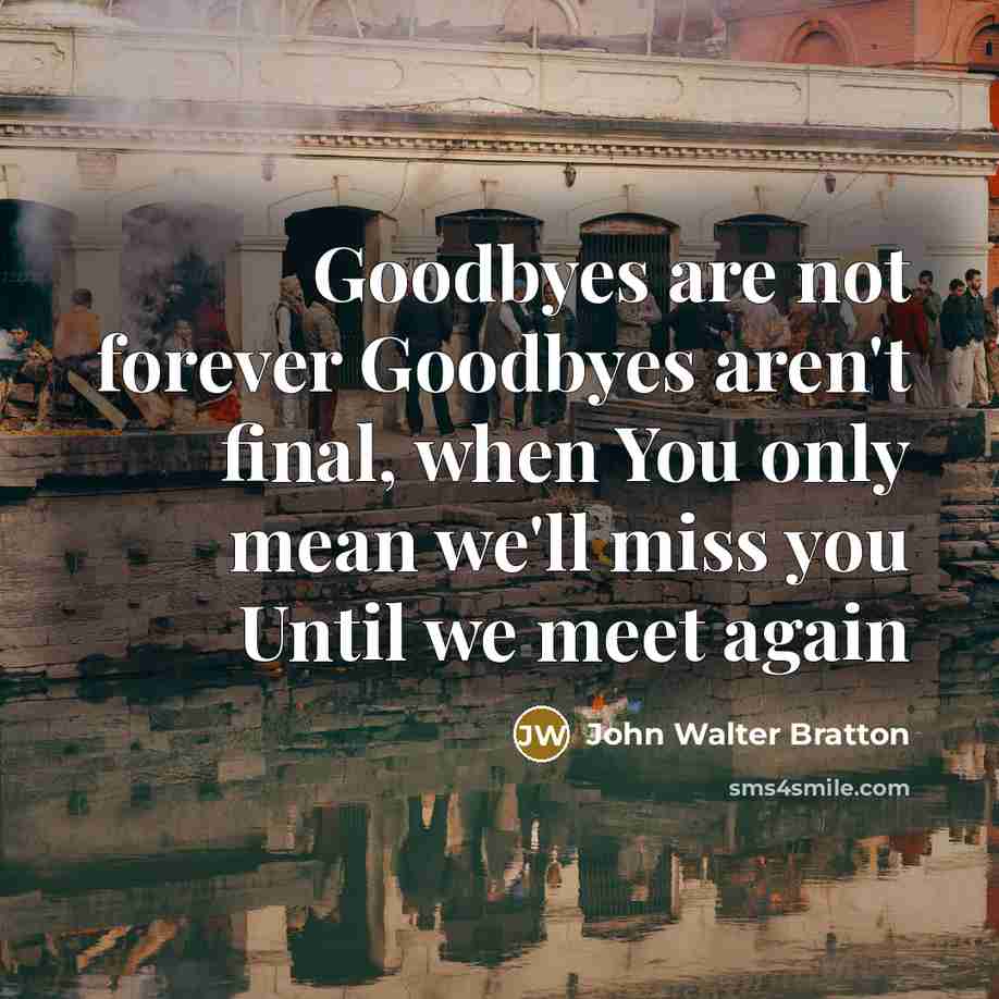 “Goodbyes are not forever Goodbyes aren't final, when You only mean we'll miss you Until we meet again” quote by John Walter Bratton