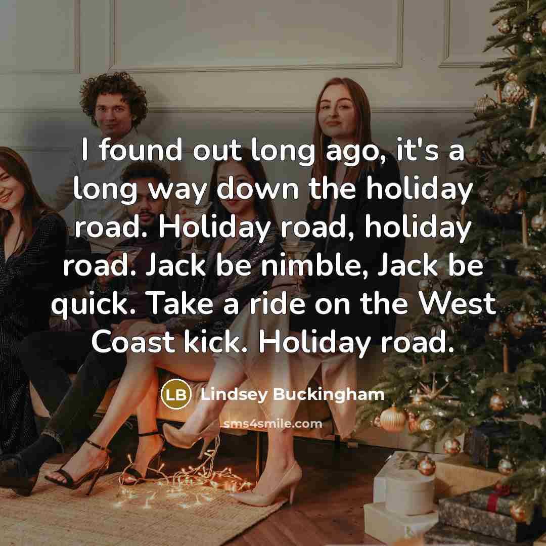 “I found out long ago, it's a long way down the holiday road. Holiday road, holiday road. Jack be nimble, Jack be quick. Take a ride on the West Coast kick. Holiday road.” quote by Lindsey Buckingham