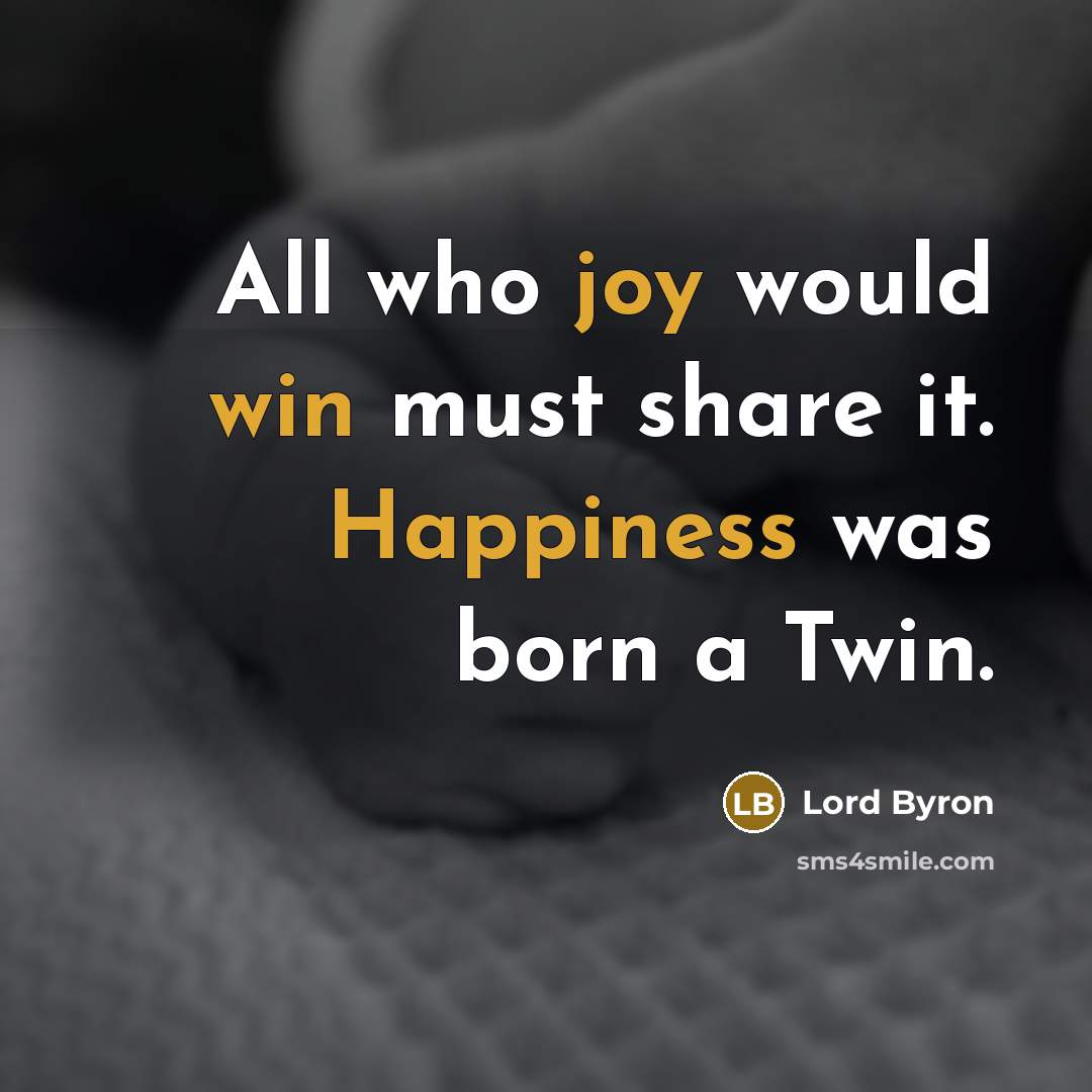 “All who joy would win must share it. Happiness was born a Twin.” quote by Lord Byron