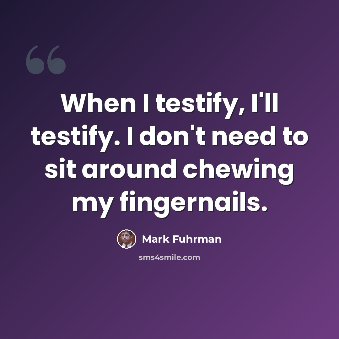 “When I testify, I'll testify. I don't need to sit around chewing my fingernails.” quote by Mark Fuhrman