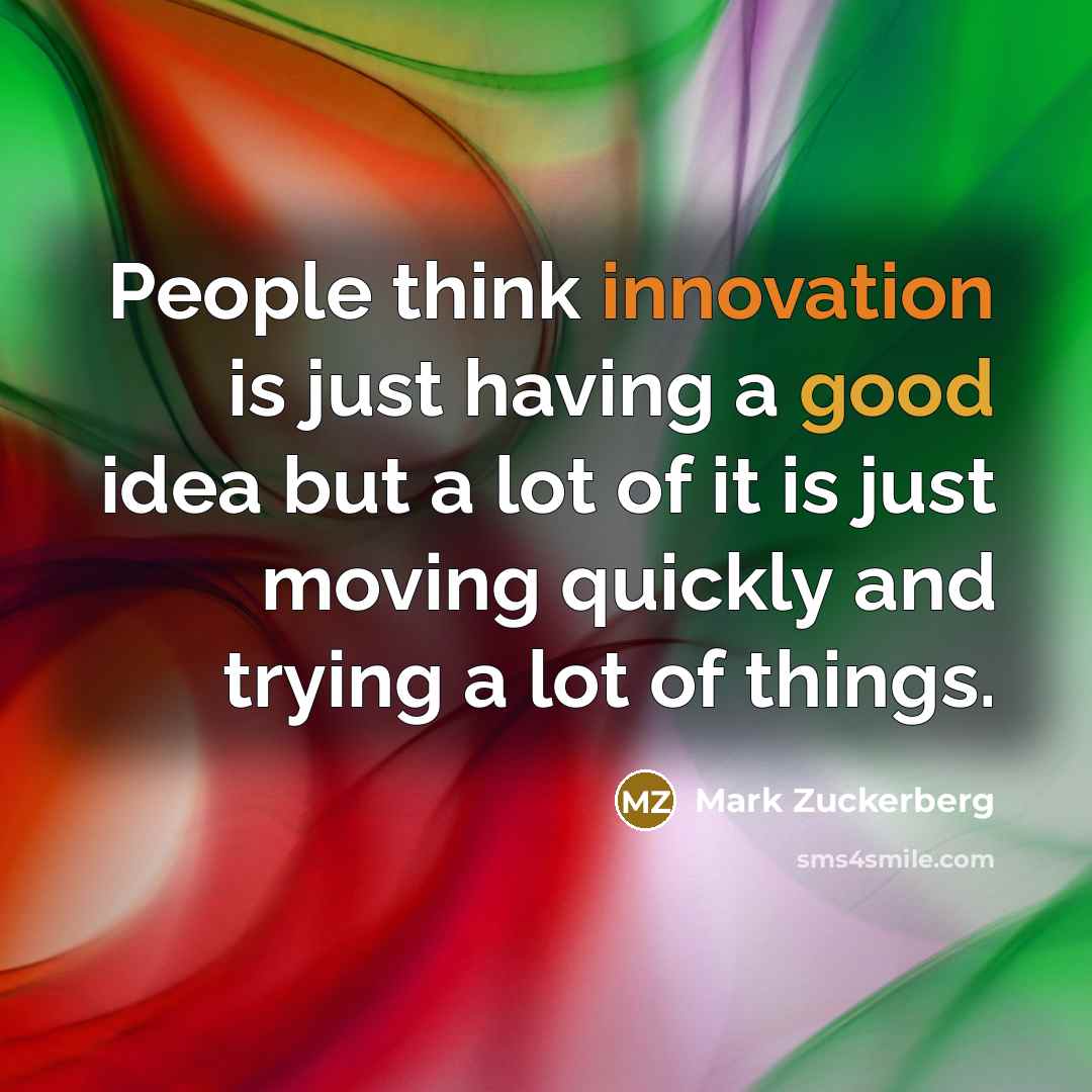 “People think innovation is just having a good idea but a lot of it is just moving quickly and trying a lot of things.” quote by Mark Zuckerberg