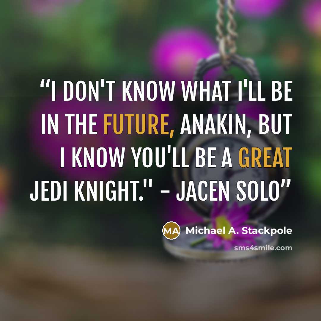 “I don't know what I'll be in the future, Anakin, but I know you'll be a great Jedi Knight." - Jacen Solo” quote by Michael A. Stackpole