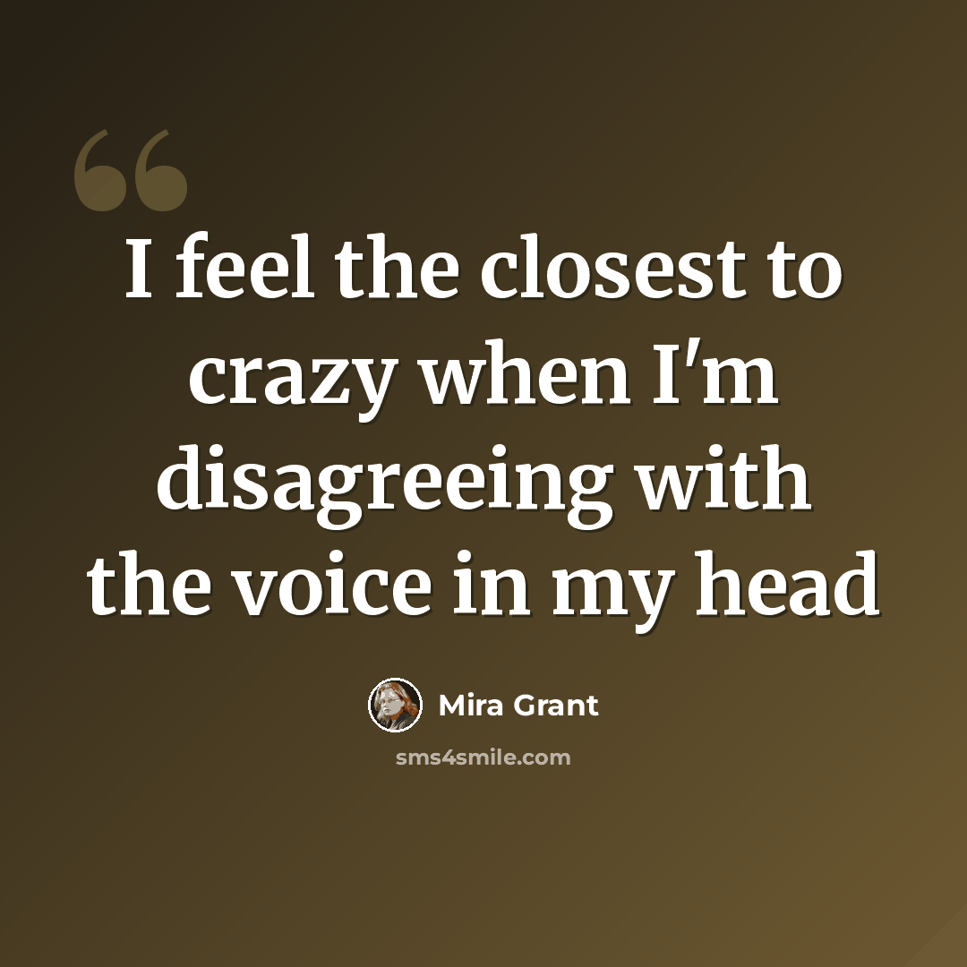 “I feel the closest to crazy when I'm disagreeing with the voice in my head” quote by Mira Grant