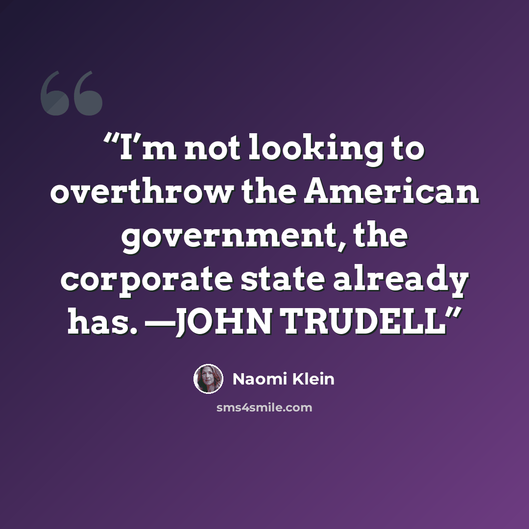 “I’m not looking to overthrow the American government, the corporate state already has. —JOHN TRUDELL” quote by Naomi Klein