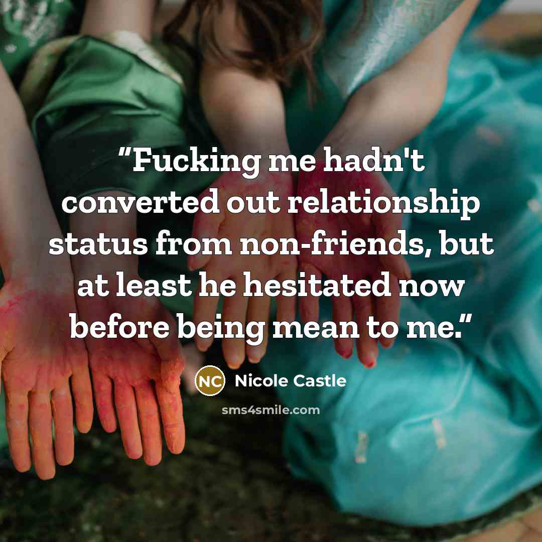 “Fucking me hadn't converted out relationship status from non-friends, but at least he hesitated now before being mean to me.” quote by Nicole Castle