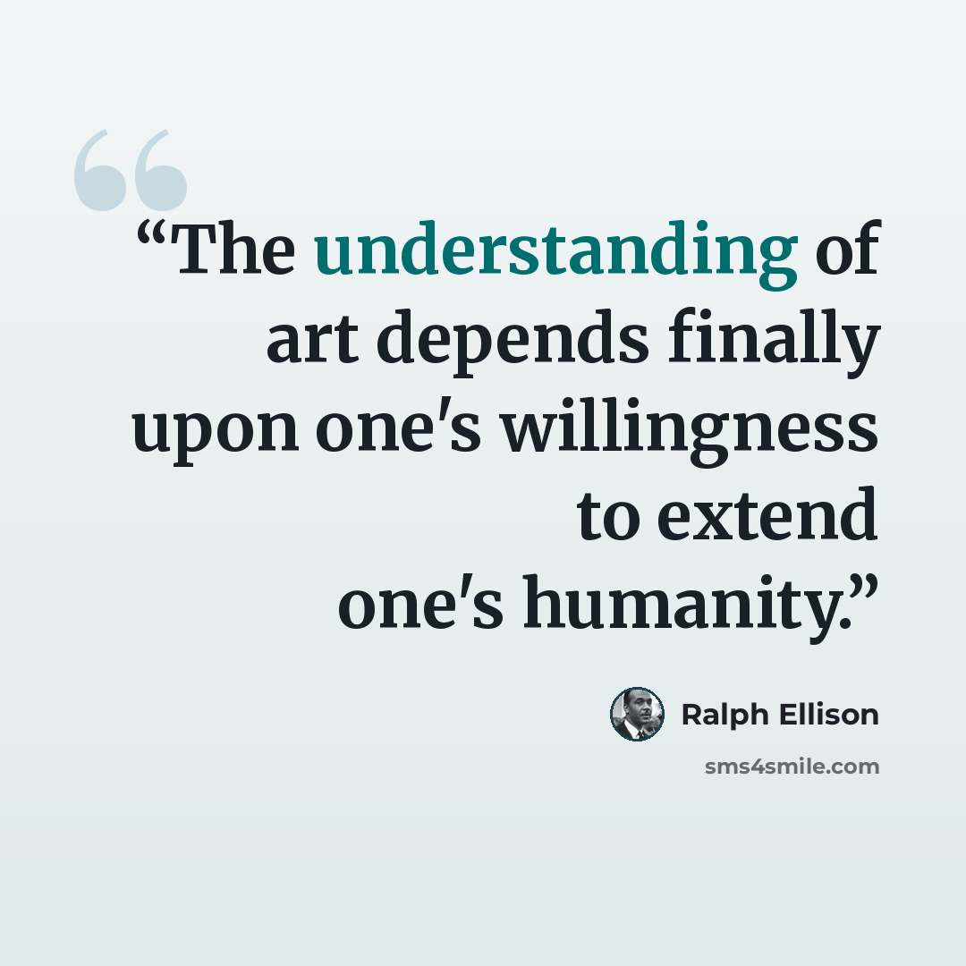 “The understanding of art depends finally upon one's willingness to extend one's humanity.” quote by Ralph Ellison