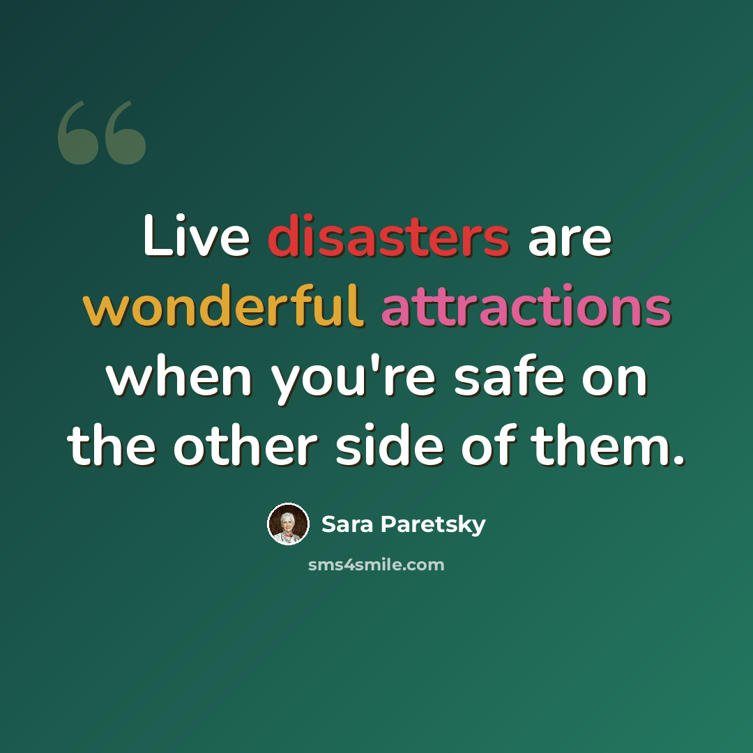 “Live disasters are wonderful attractions when you're safe on the other side of them.” quote by Sara Paretsky