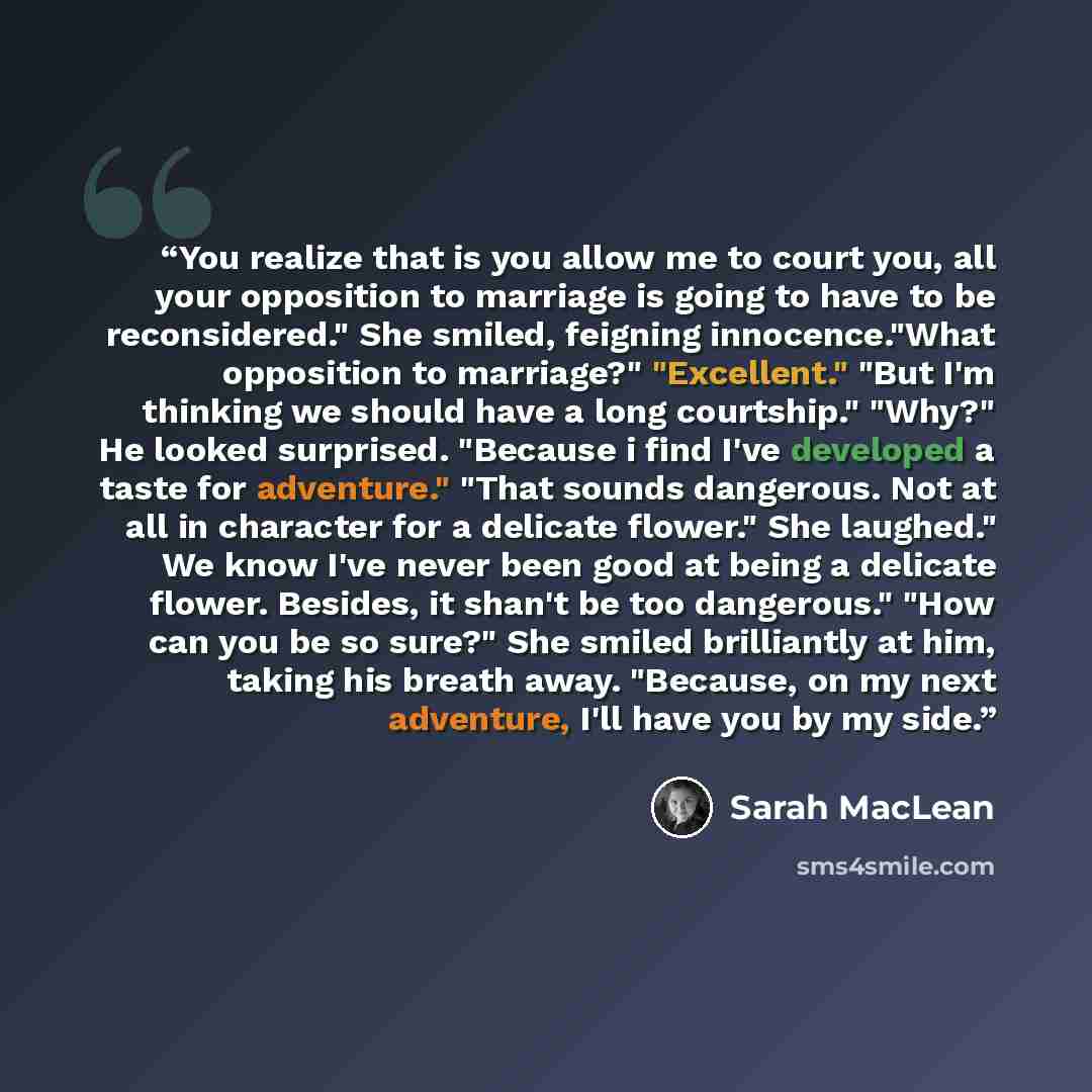 “You realize that is you allow me to court you, all your opposition to marriage is going to have to be reconsidered." She smiled, feigning innocence."What opposition to marriage?" "Excellent." "But I'm thinking we should have a long courtship." "Why?" He looked surprised. "Because i find I've…” quote by Sarah MacLean