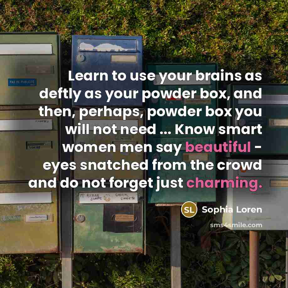“Learn to use your brains as deftly as your powder box, and then, perhaps, powder box you will not need ... Know smart women men say beautiful - eyes snatched from the crowd and do not forget just charming.” quote by Sophia Loren