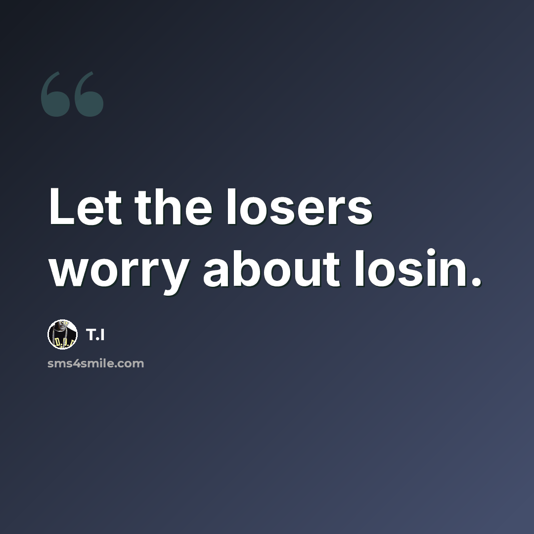 “Let the losers worry about losin.” quote by T.I