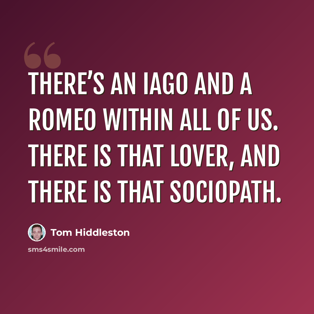 “There’s an Iago and a Romeo within all of us. There is that lover, and there is that sociopath.” quote by Tom Hiddleston