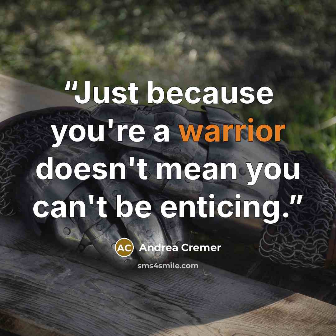 “Just because you're a warrior doesn't mean you can't be enticing.” quote by Andrea Cremer