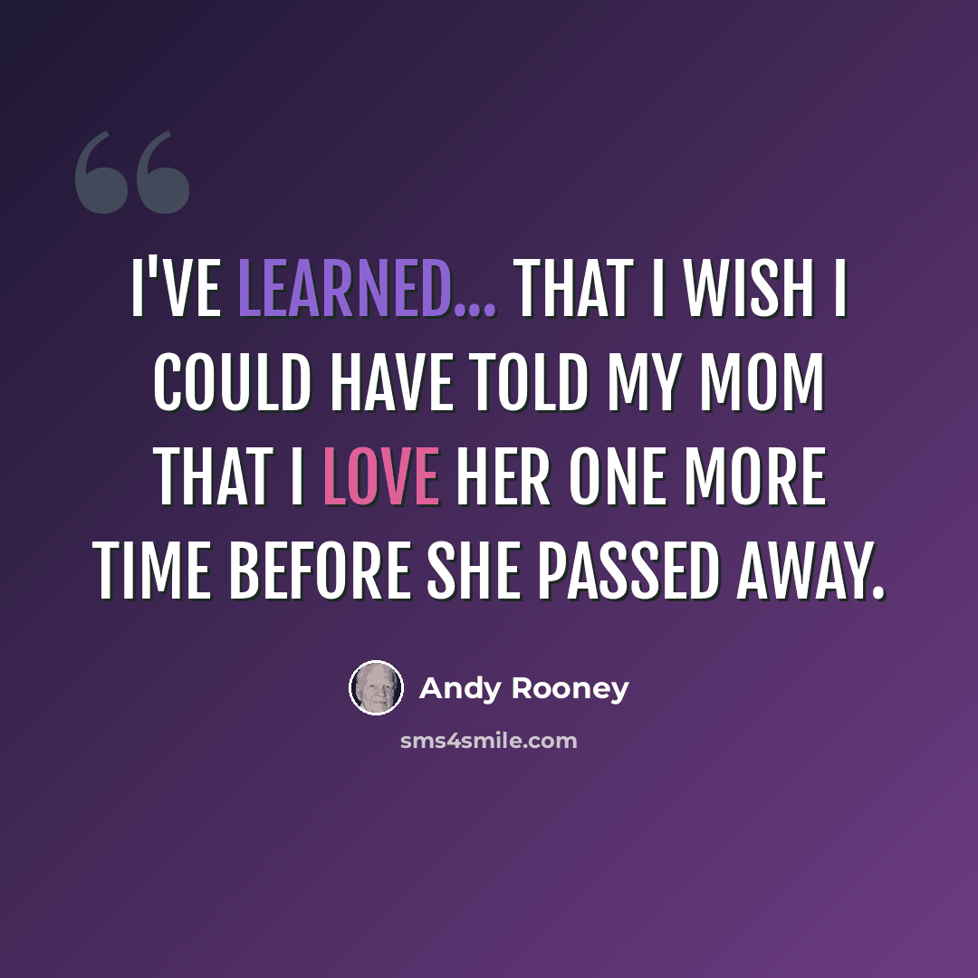 “I've learned... That I wish I could have told my Mom that I love her one more time before she passed away.” quote by Andy Rooney