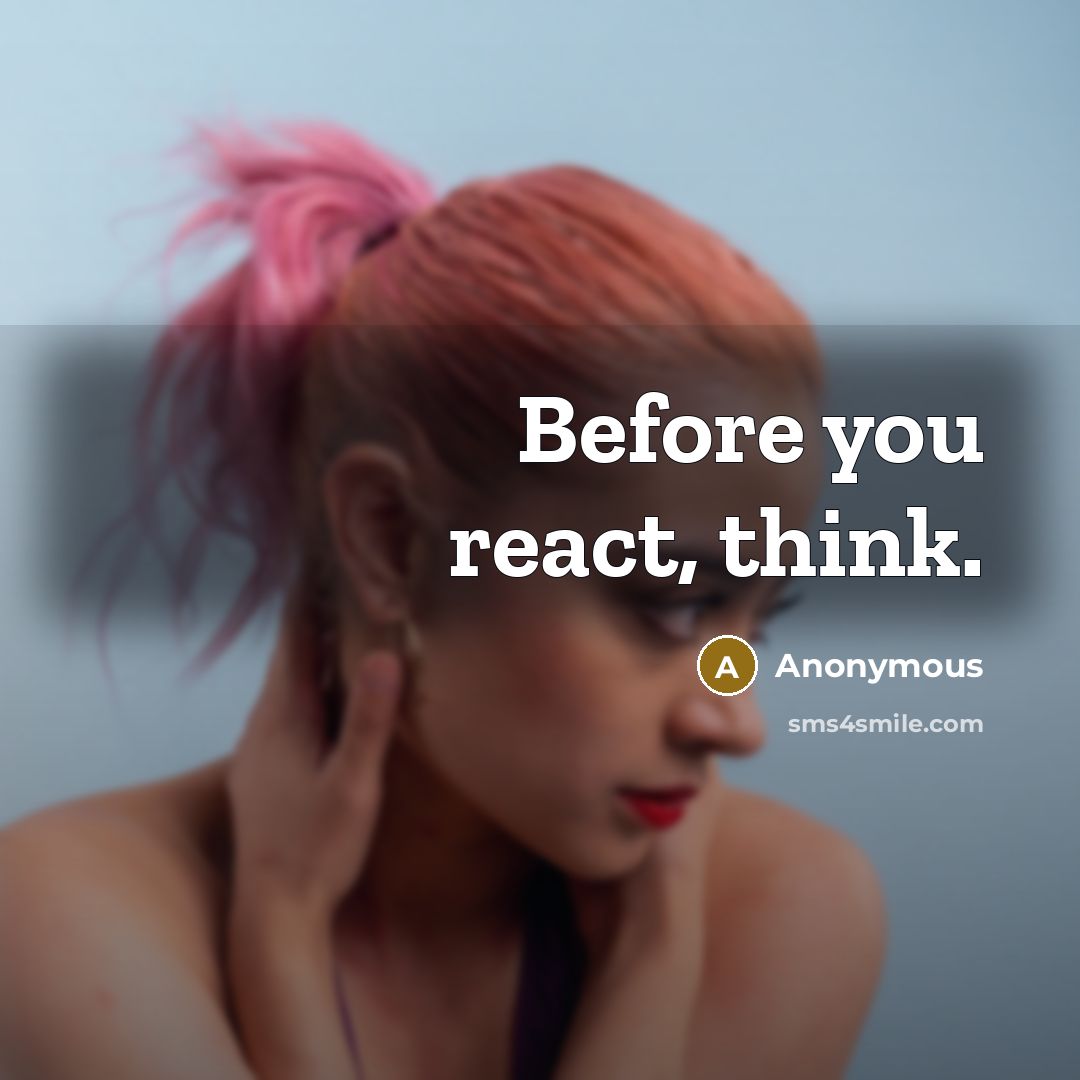 “Before you react, think.” quote by Anonymous