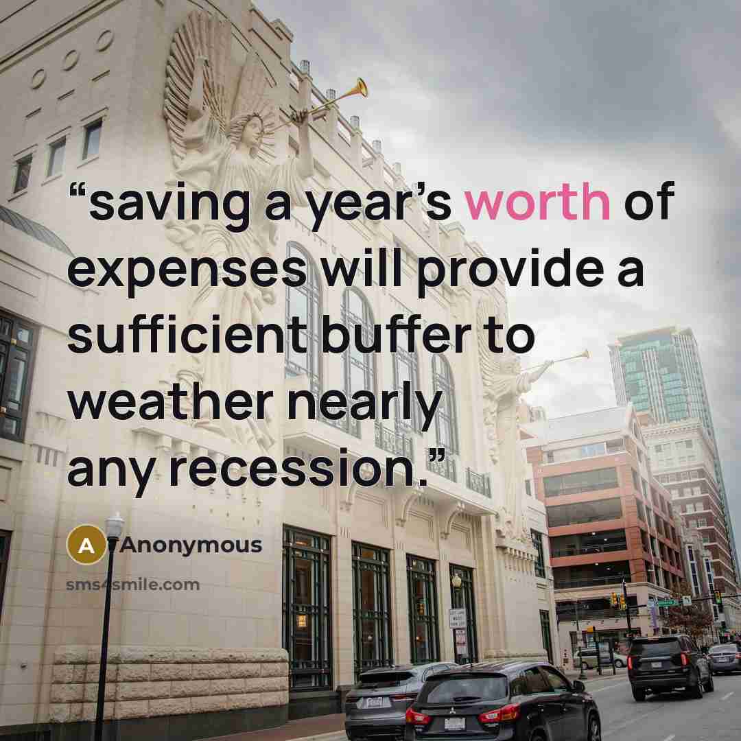 “saving a year’s worth of expenses will provide a sufficient buffer to weather nearly any recession.” quote by Anonymous