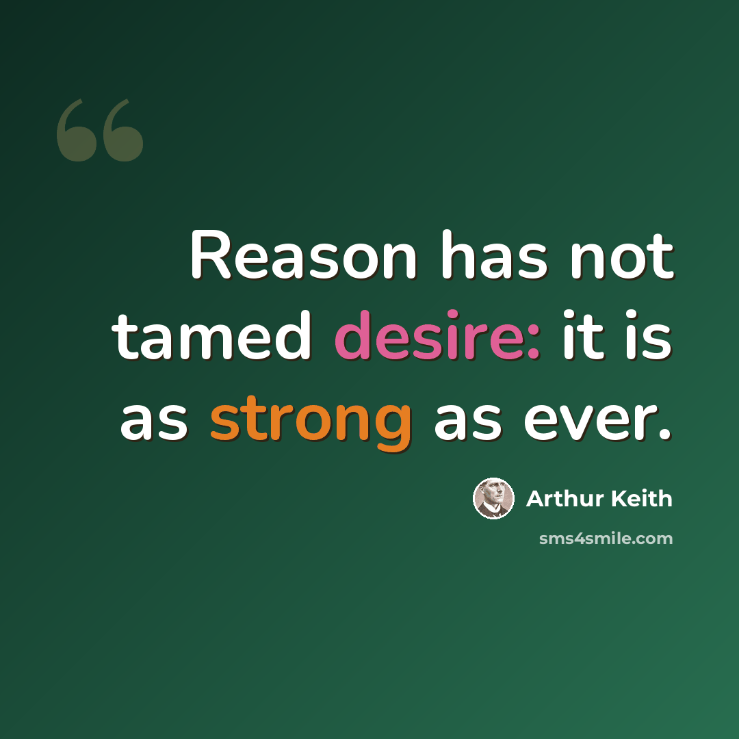 “Reason has not tamed desire: it is as strong as ever.” quote by Arthur Keith