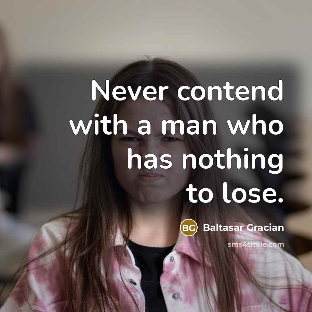 “Never contend with a man who has nothing to lose.” quote by Baltasar Gracian