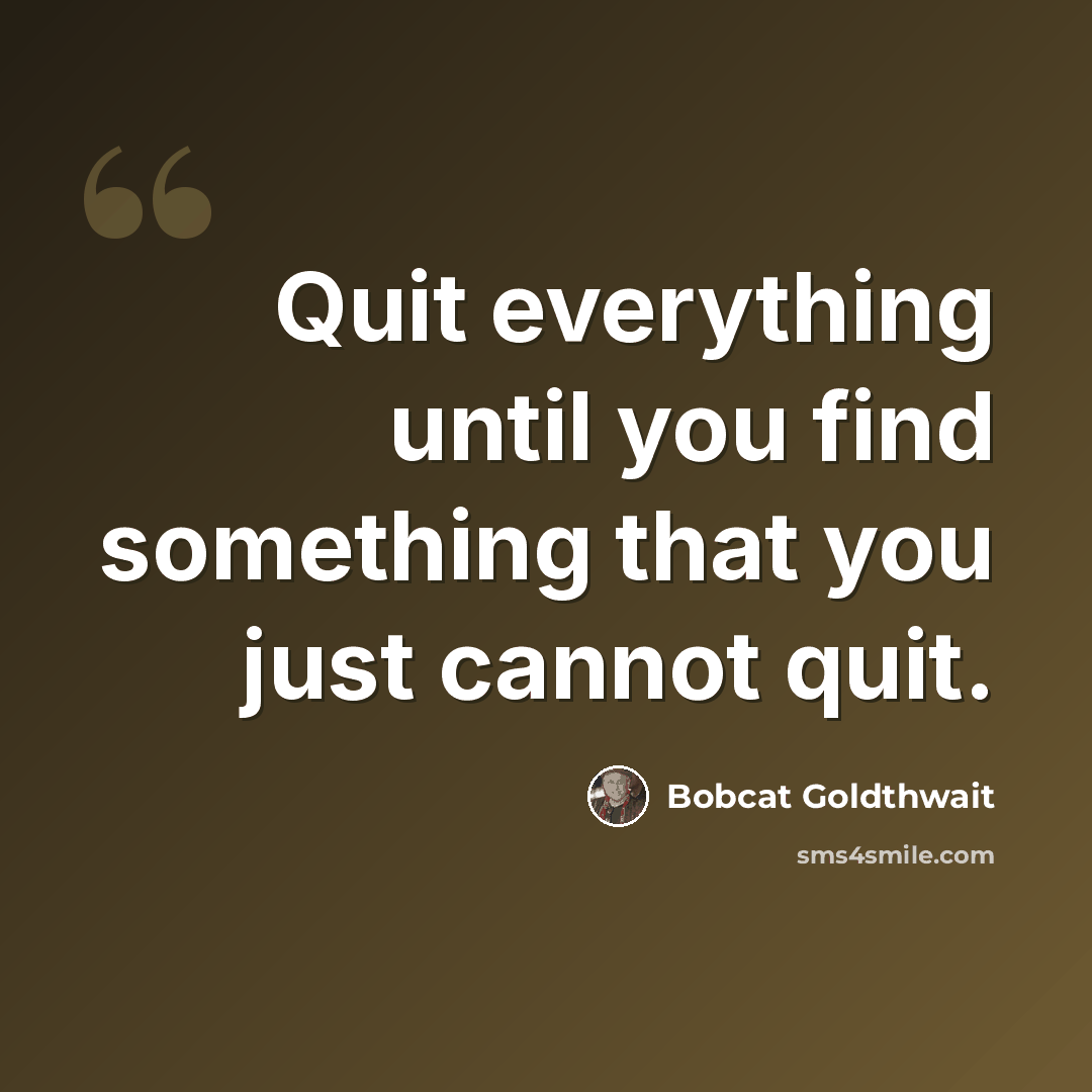 “Quit everything until you find something that you just cannot quit.” quote by Bobcat Goldthwait