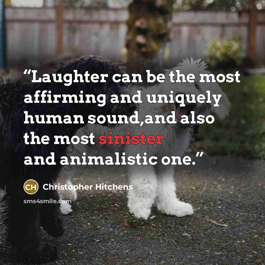 “Laughter can be the most affirming and uniquely human sound,and also the most sinister and animalistic one.” quote by Christopher Hitchens