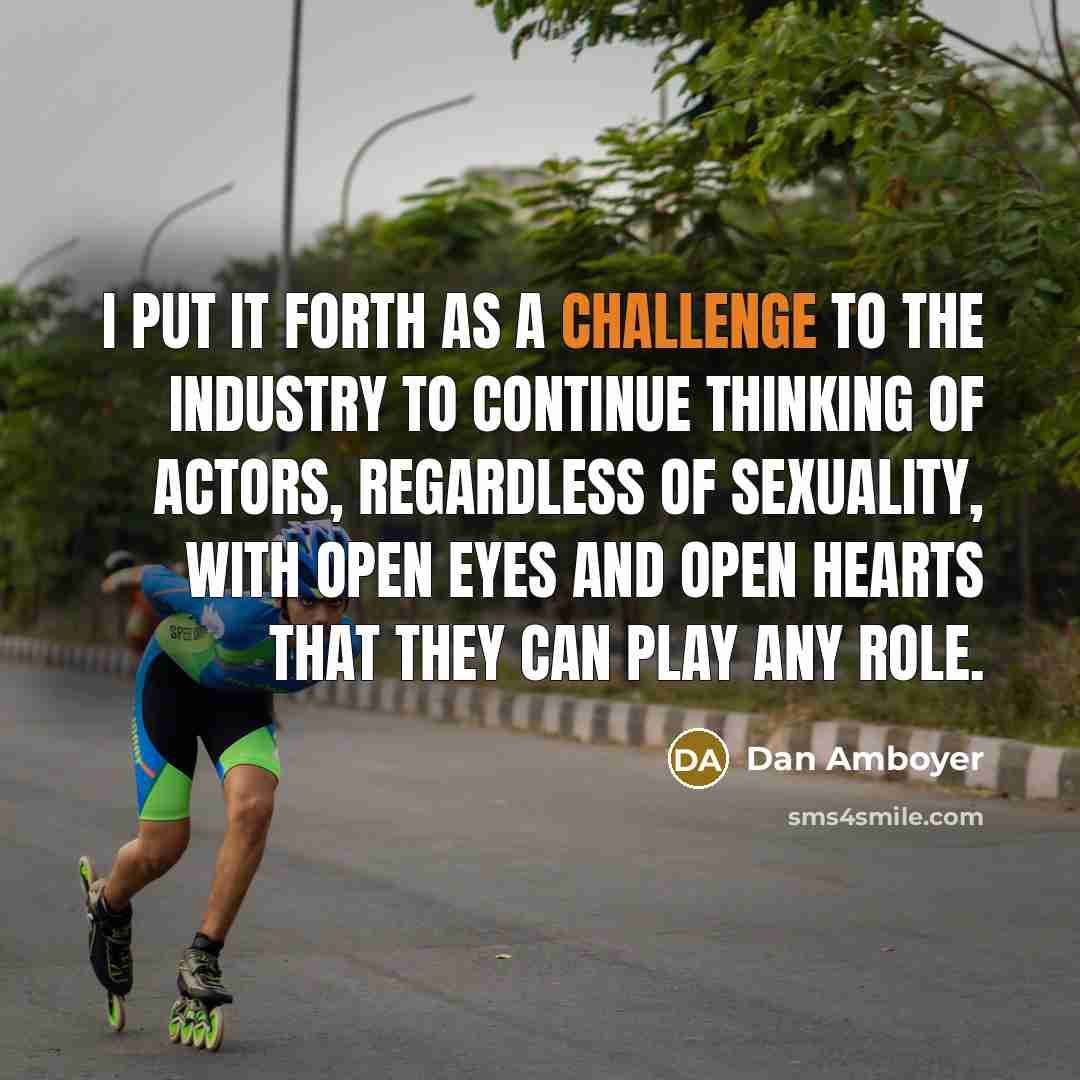 “I put it forth as a challenge to the industry to continue thinking of actors, regardless of sexuality, with open eyes and open hearts that they can play any role.” quote by Dan Amboyer