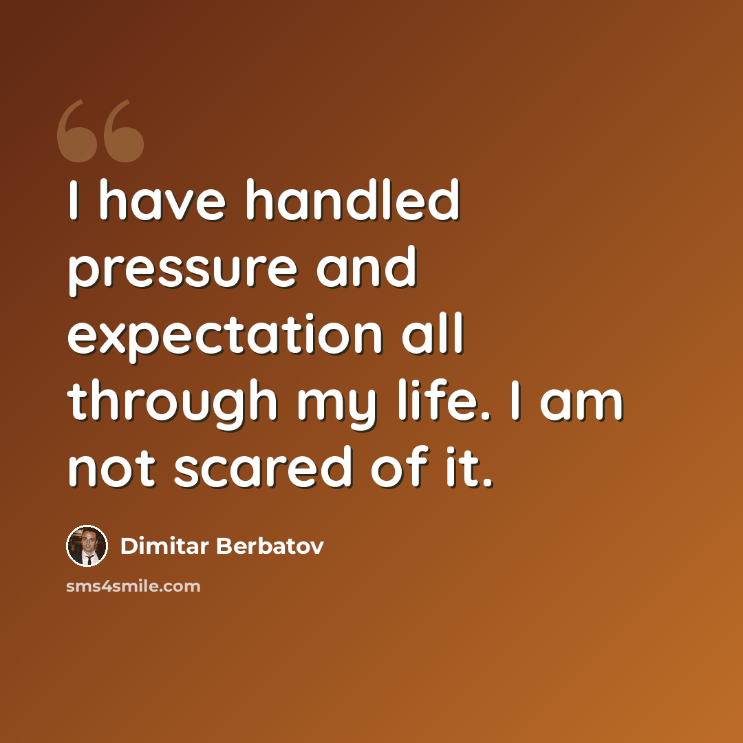 “I have handled pressure and expectation all through my life. I am not scared of it.” quote by Dimitar Berbatov