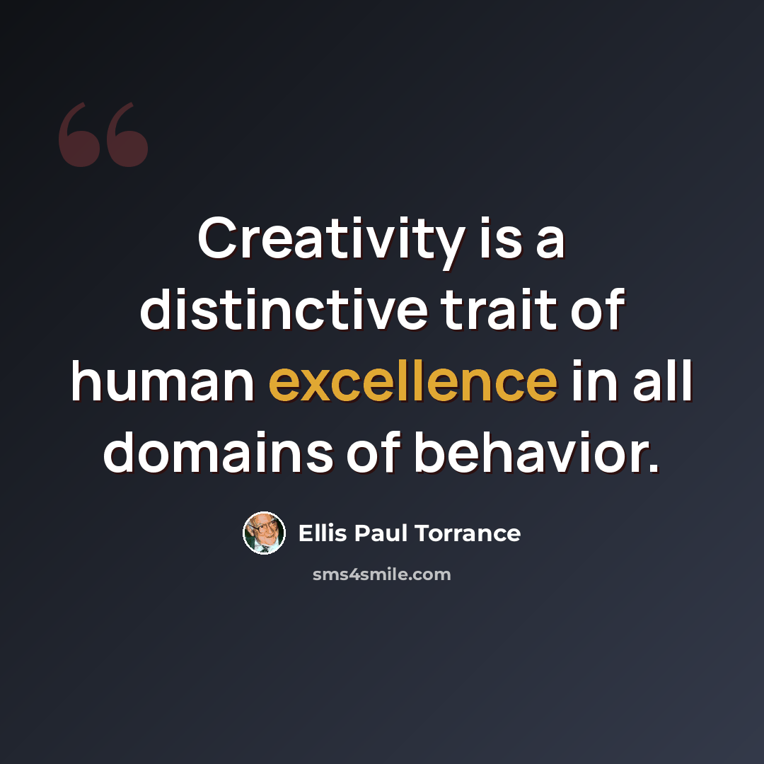 “Creativity is a distinctive trait of human excellence in all domains of behavior.” quote by Ellis Paul Torrance