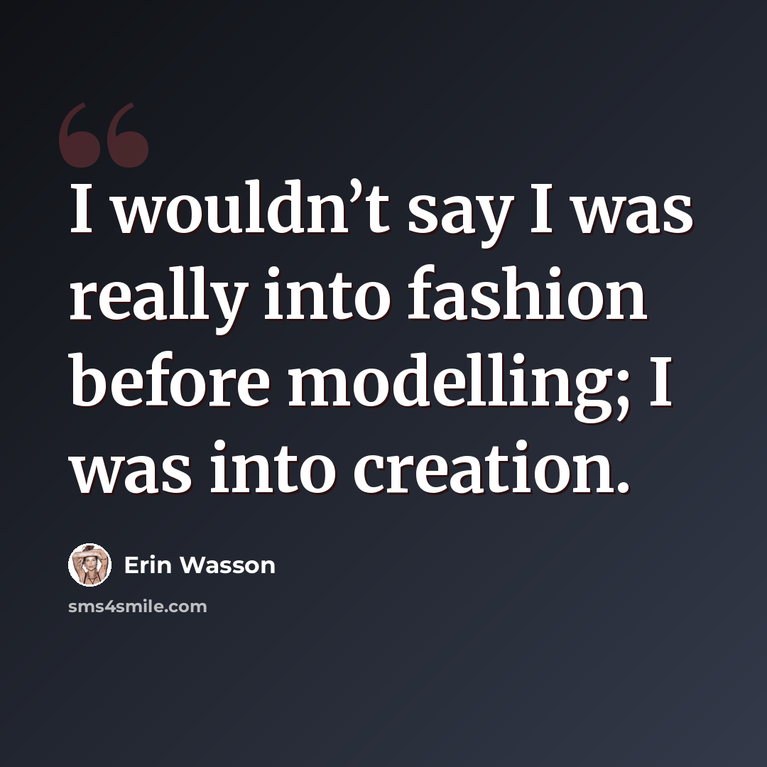 “I wouldn’t say I was really into fashion before modelling; I was into creation.” quote by Erin Wasson