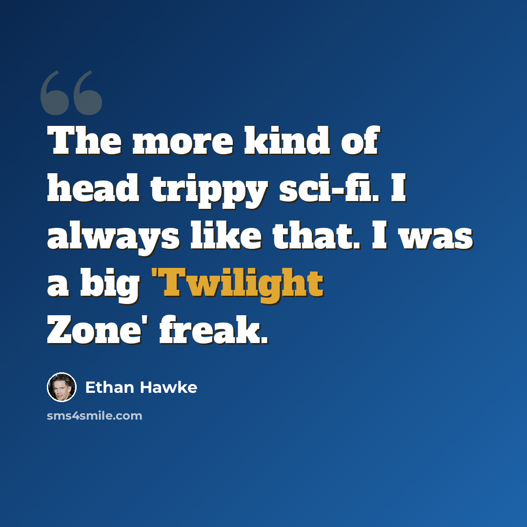 “The more kind of head trippy sci-fi. I always like that. I was a big 'Twilight Zone' freak.” quote by Ethan Hawke