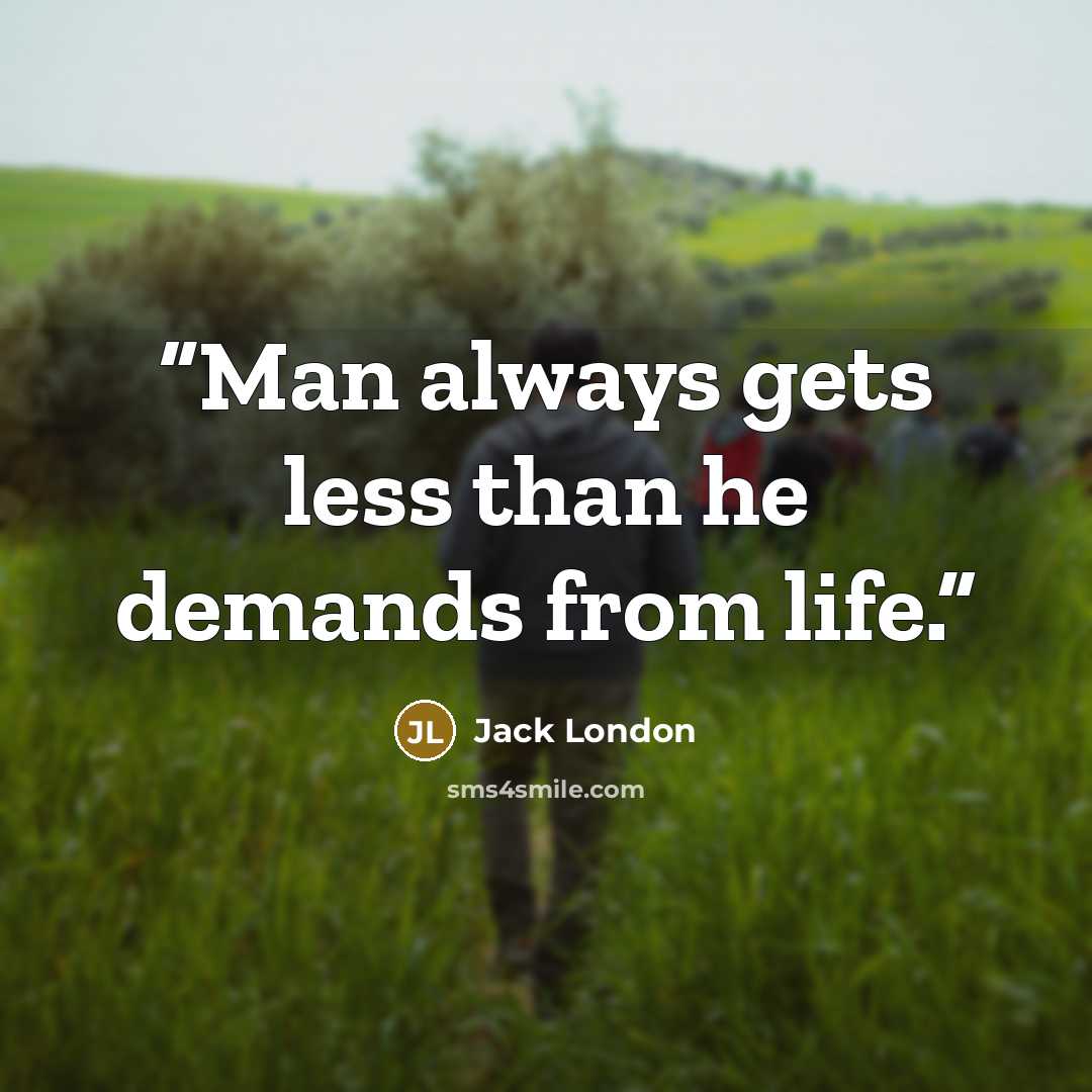 “Man always gets less than he demands from life.” quote by Jack London