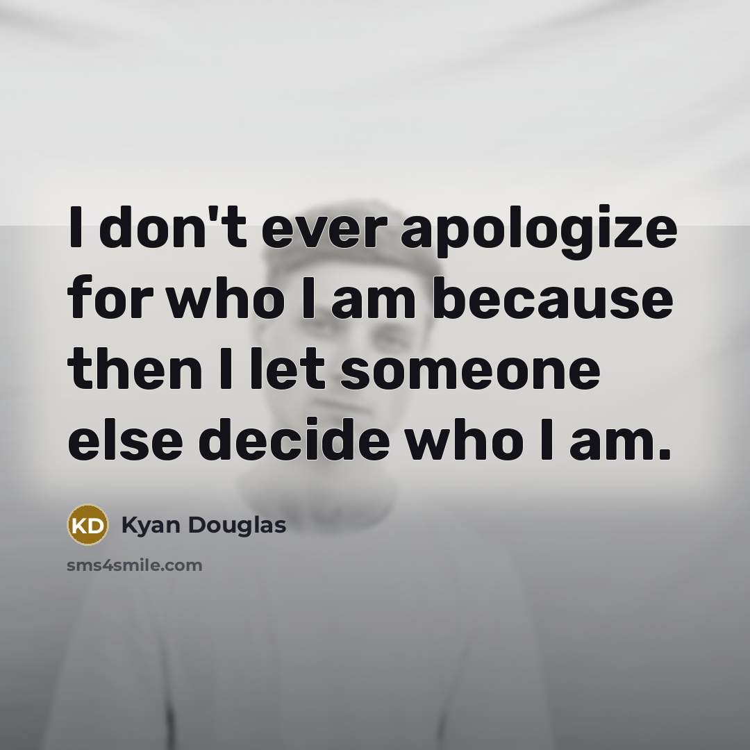 “I don't ever apologize for who I am because then I let someone else decide who I am.” quote by Kyan Douglas