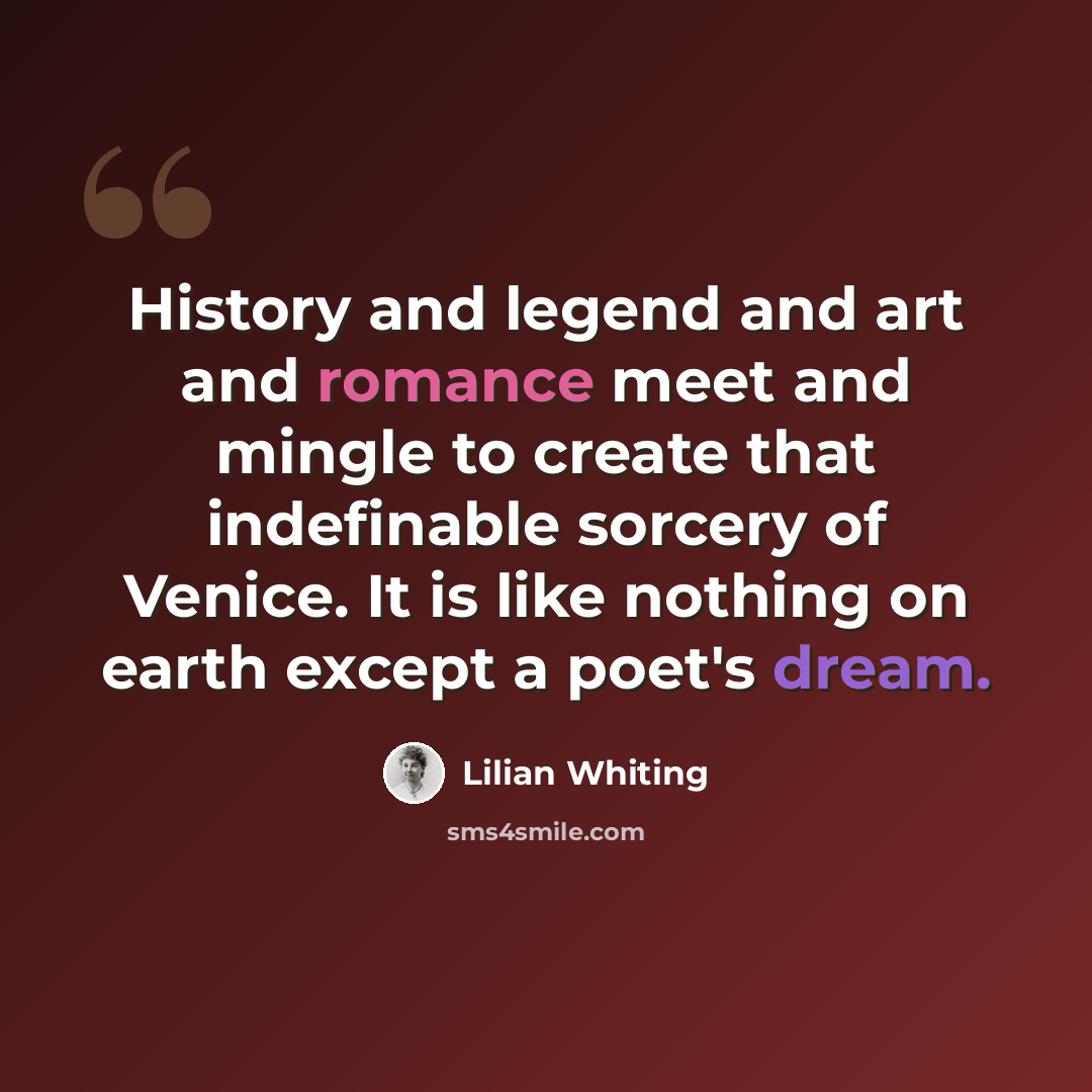 “History and legend and art and romance meet and mingle to create that indefinable sorcery of Venice. It is like nothing on earth except a poet's dream.” quote by Lilian Whiting