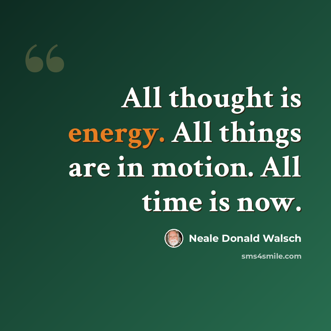 “All thought is energy. All things are in motion. All time is now.” quote by Neale Donald Walsch