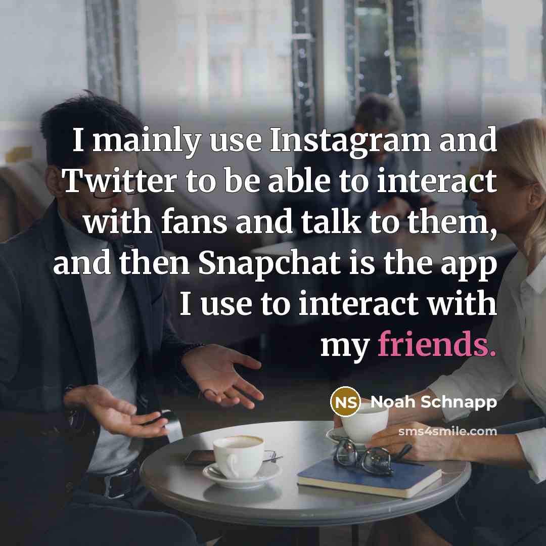 “I mainly use Instagram and Twitter to be able to interact with fans and talk to them, and then Snapchat is the app I use to interact with my friends.” quote by Noah Schnapp