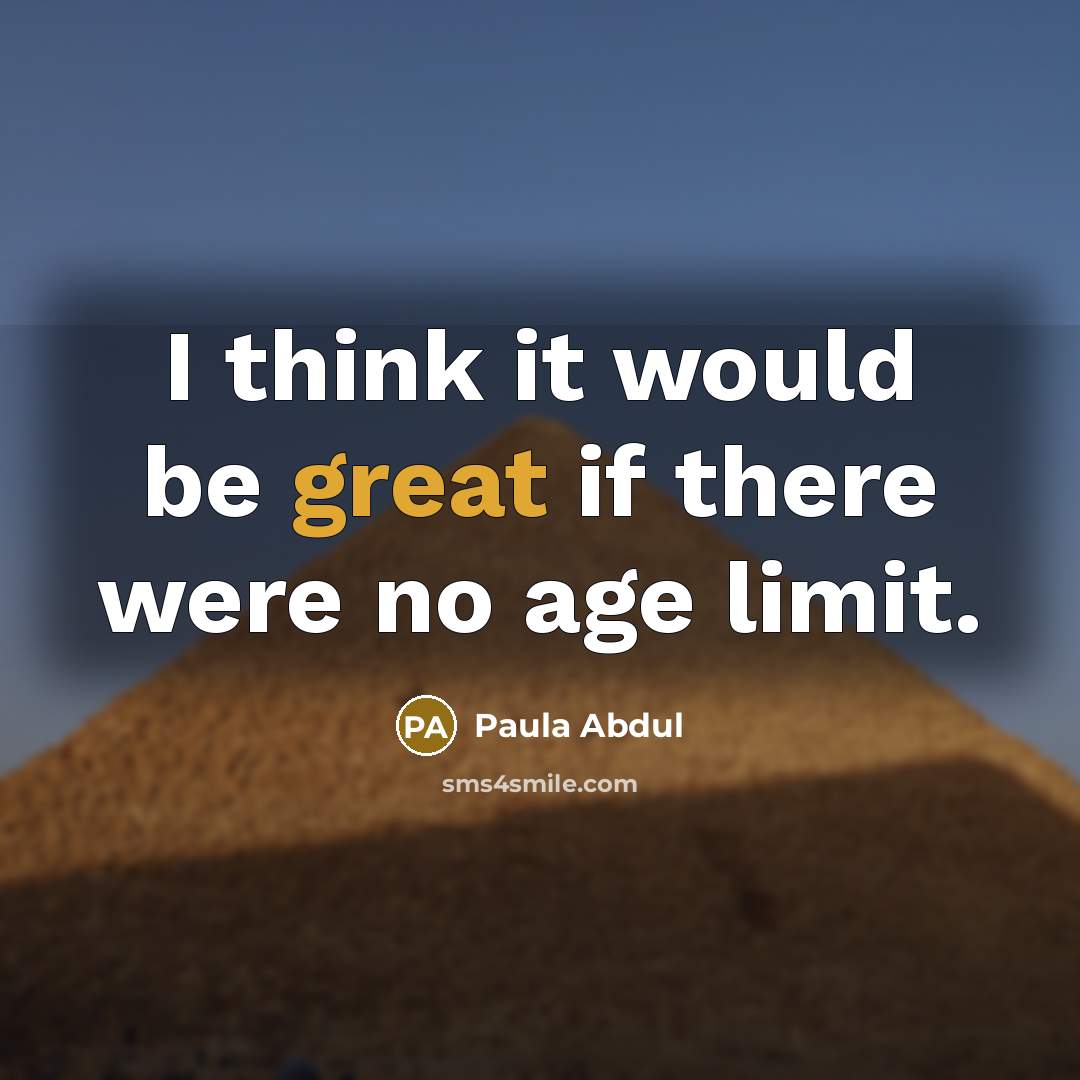 “I think it would be great if there were no age limit.” quote by Paula Abdul